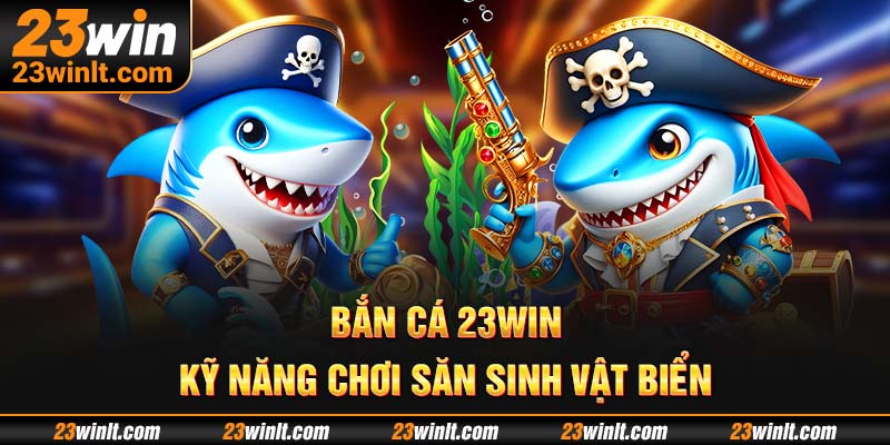 Chiến thuật tối ưu sát thương tại Bắn cá 23WIN